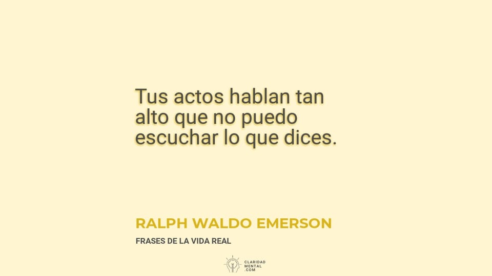 Ralph Waldo Emerson: Tus actos hablan tan alto que no puedo escuchar lo que dices.