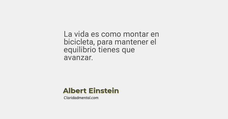 Albert Einstein: La vida es como montar en bicicleta, para mantener el equilibrio tienes que avanzar.