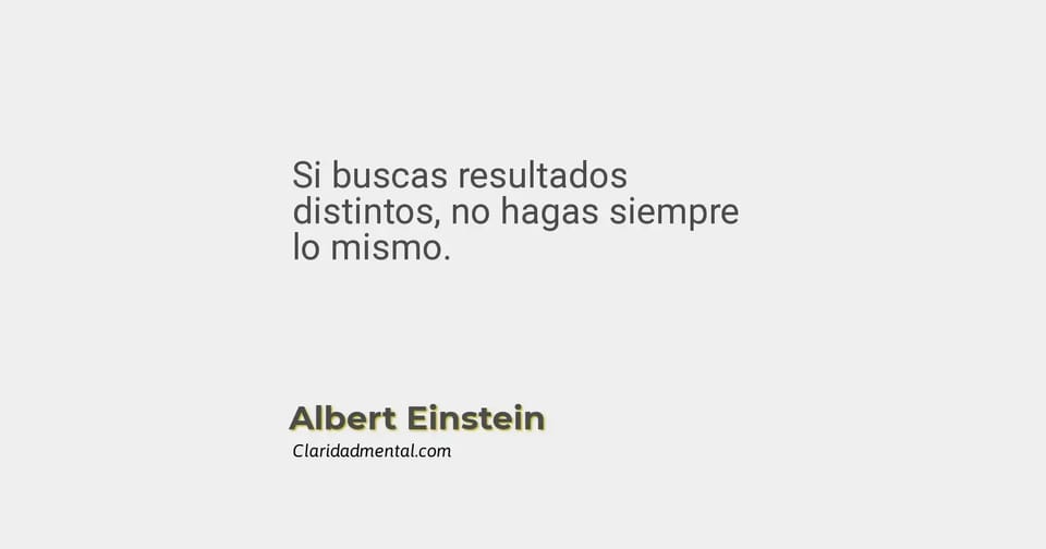 Albert Einstein: Si buscas resultados distintos, no hagas siempre lo mismo.