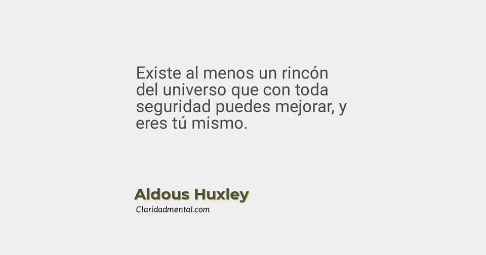 Aldous Huxley: Existe al menos un rincón del universo que con toda seguridad puedes mejorar, y eres tú mismo.