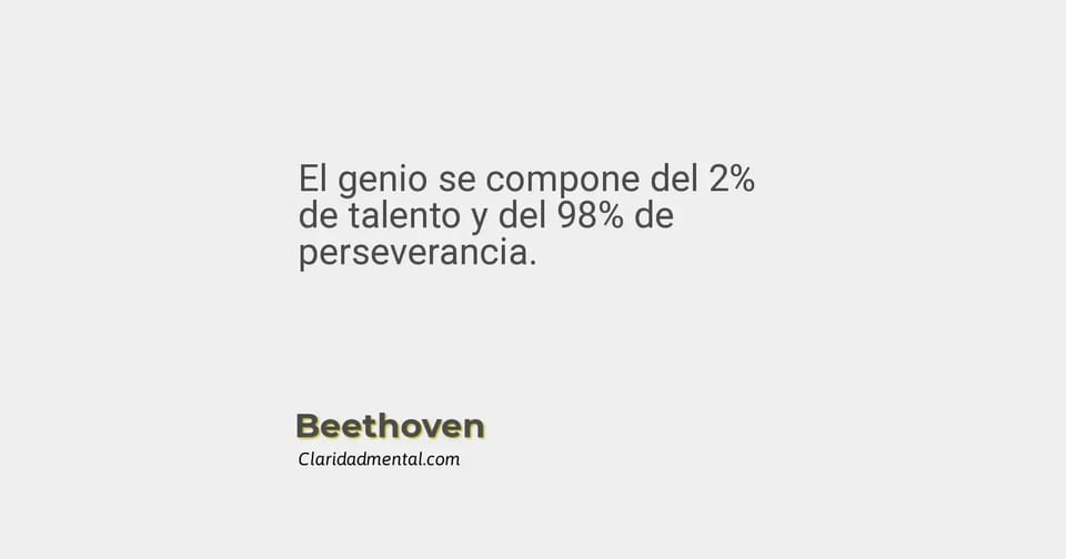 Beethoven: El genio se compone del 2% de talento y del 98% de perseverancia.