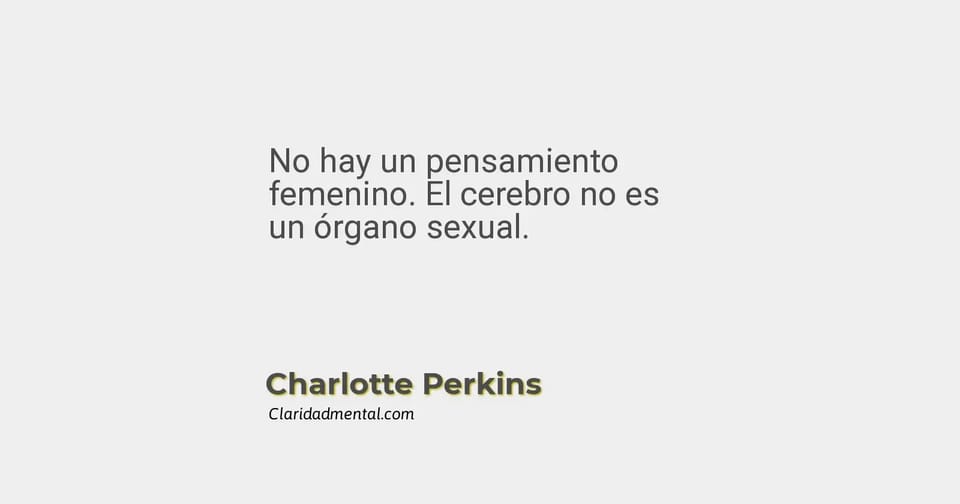 Charlotte Perkins: No hay un pensamiento femenino. El cerebro no es un órgano sexual.