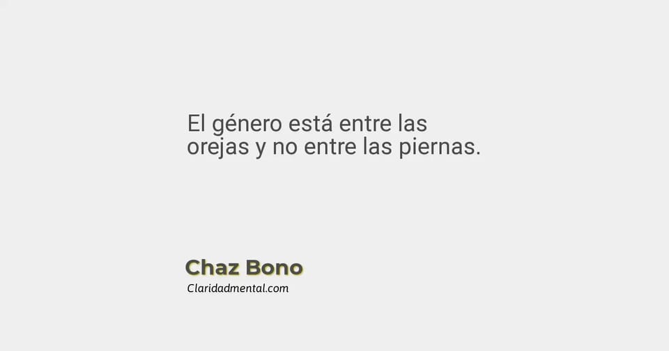 Chaz Bono: El género está entre las orejas y no entre las piernas.