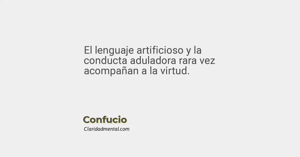 Confucio: El lenguaje artificioso y la conducta aduladora rara vez acompañan a la virtud.