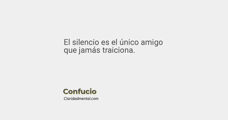 Confucio: El silencio es el único amigo que jamás traiciona.