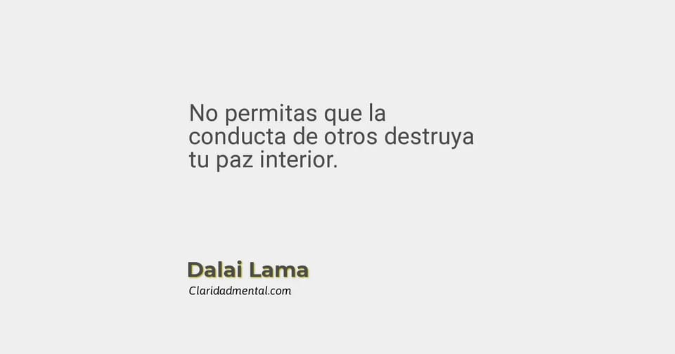 Dalai Lama: No permitas que la conducta de otros destruya tu paz interior.