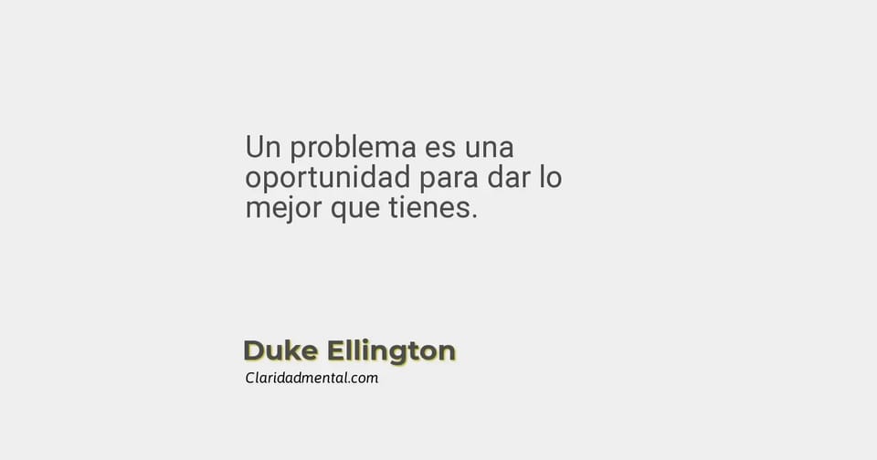Duke Ellington: Un problema es una oportunidad para dar lo mejor que tienes.