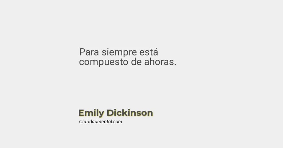 Emily Dickinson: Para siempre está compuesto de ahoras.