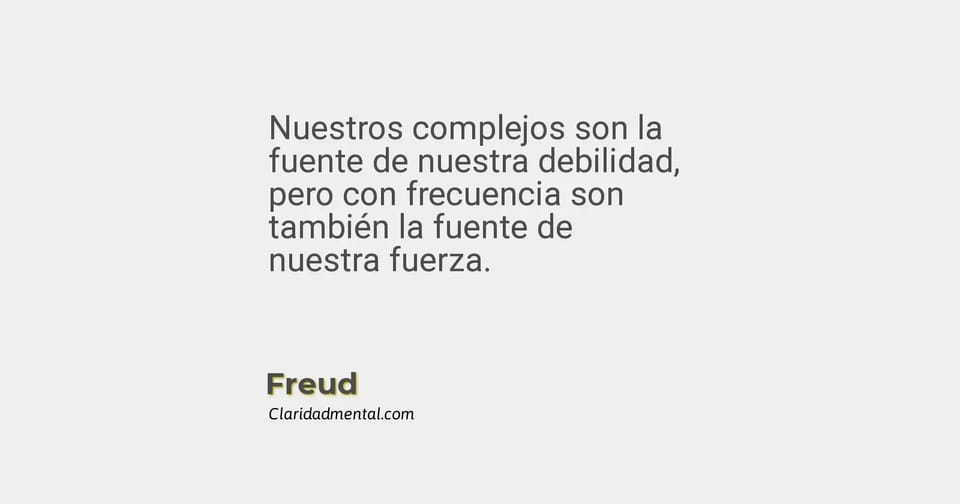 Freud: Nuestros complejos son la fuente de nuestra debilidad, pero con frecuencia son también la fuente de nuestra fuerza.