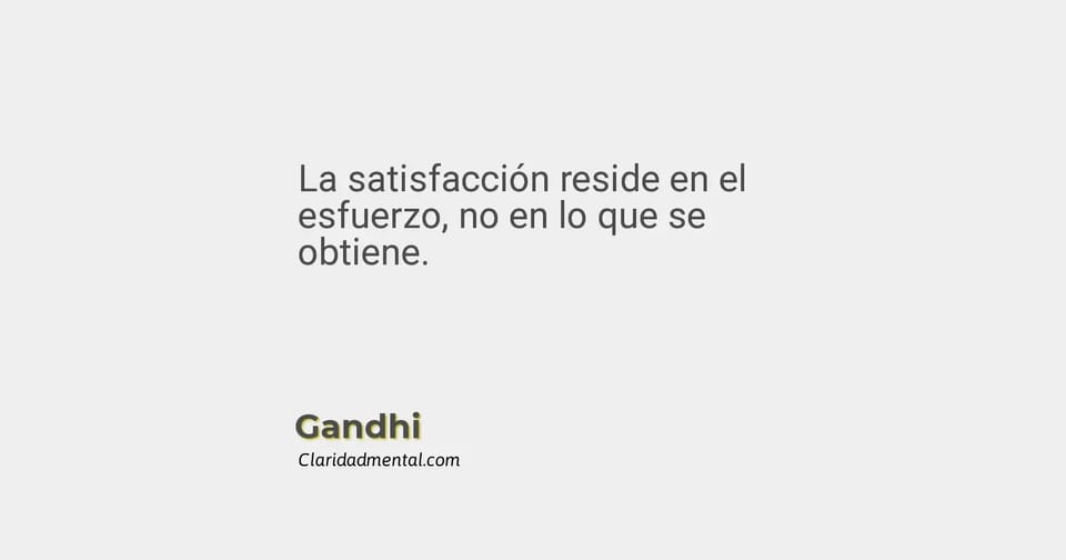 Gandhi: La satisfacción reside en el esfuerzo, no en lo que se obtiene.