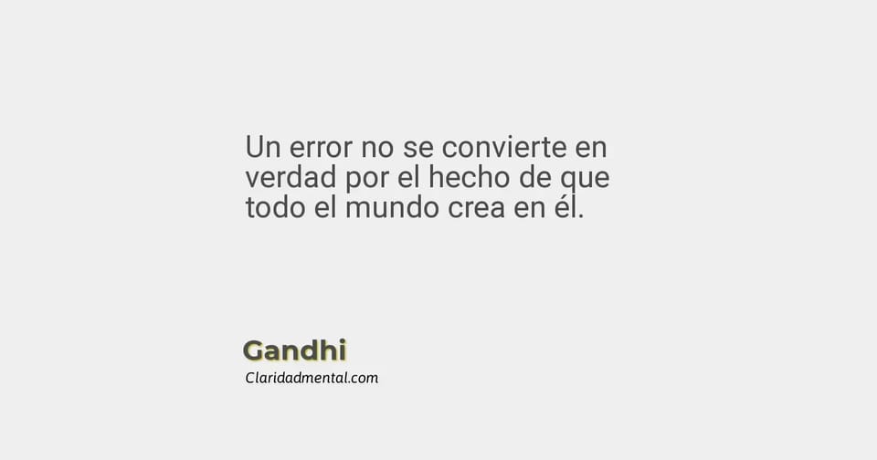Gandhi: Un error no se convierte en verdad por el hecho de que todo el mundo crea en él.