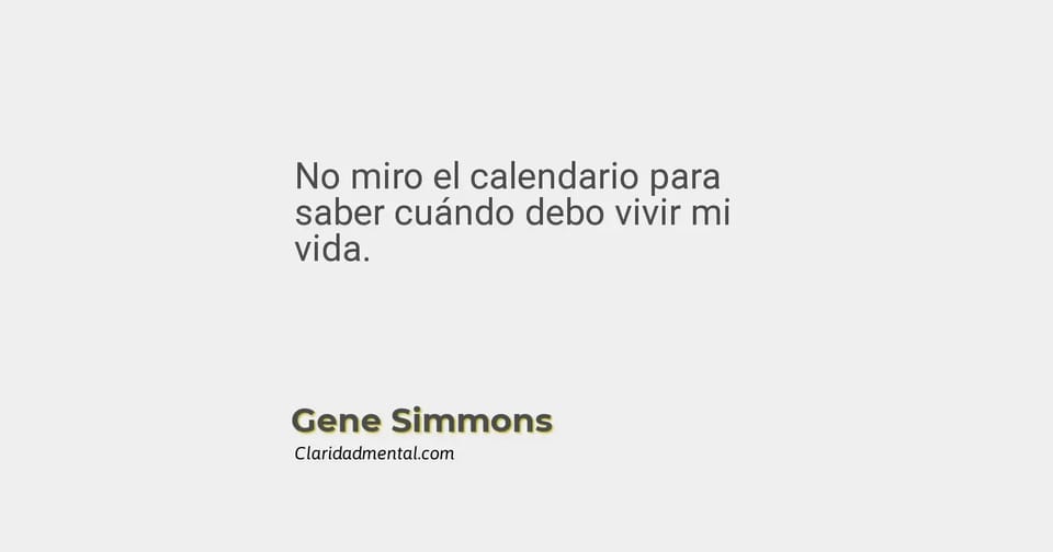 Gene Simmons: No miro el calendario para saber cuándo debo vivir mi vida.
