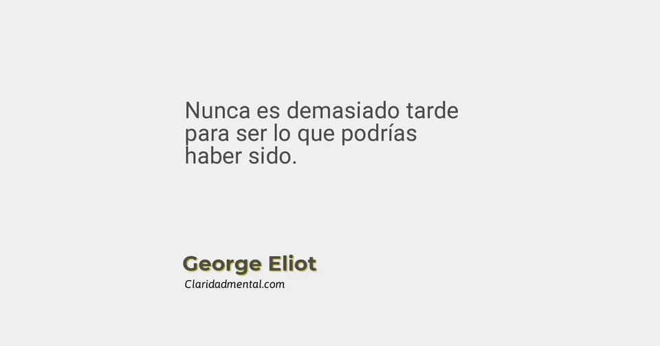 George Eliot: Nunca es demasiado tarde para ser lo que podrías haber sido.