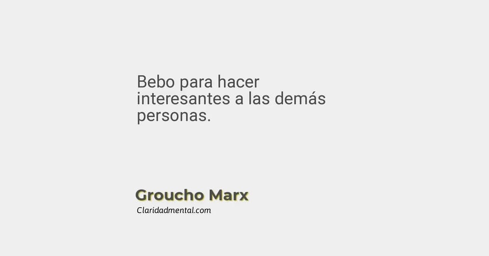 Groucho Marx: Bebo para hacer interesantes a las demás personas.