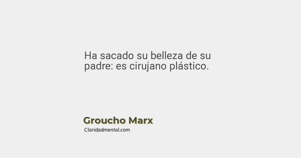 Groucho Marx: Ha sacado su belleza de su padre: es cirujano plástico.