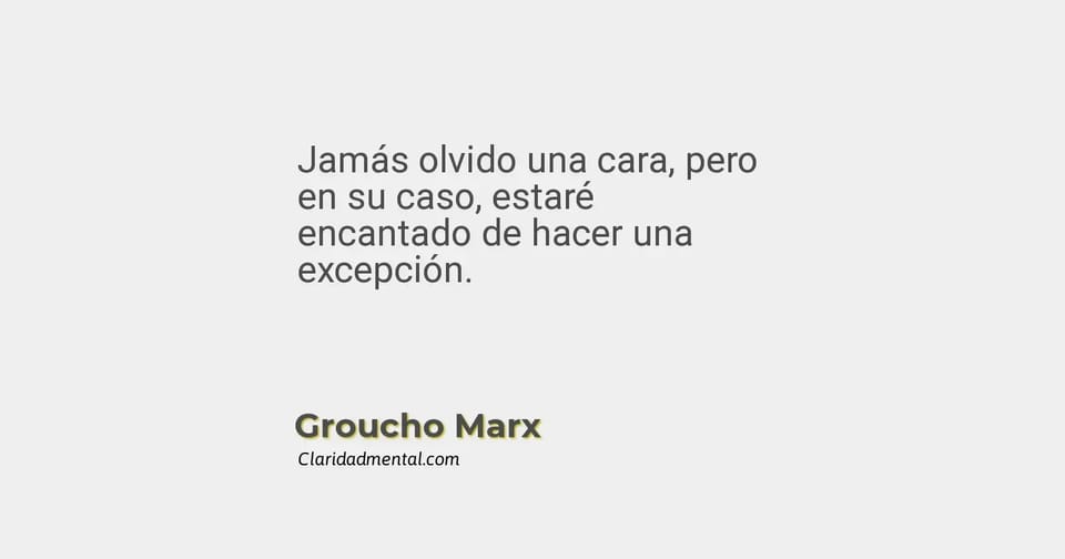 Groucho Marx: Jamás olvido una cara, pero en su caso, estaré encantado de hacer una excepción.