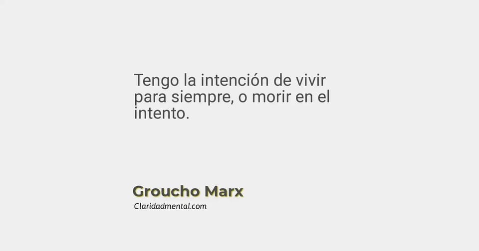 Groucho Marx: Tengo la intención de vivir para siempre, o morir en el intento.