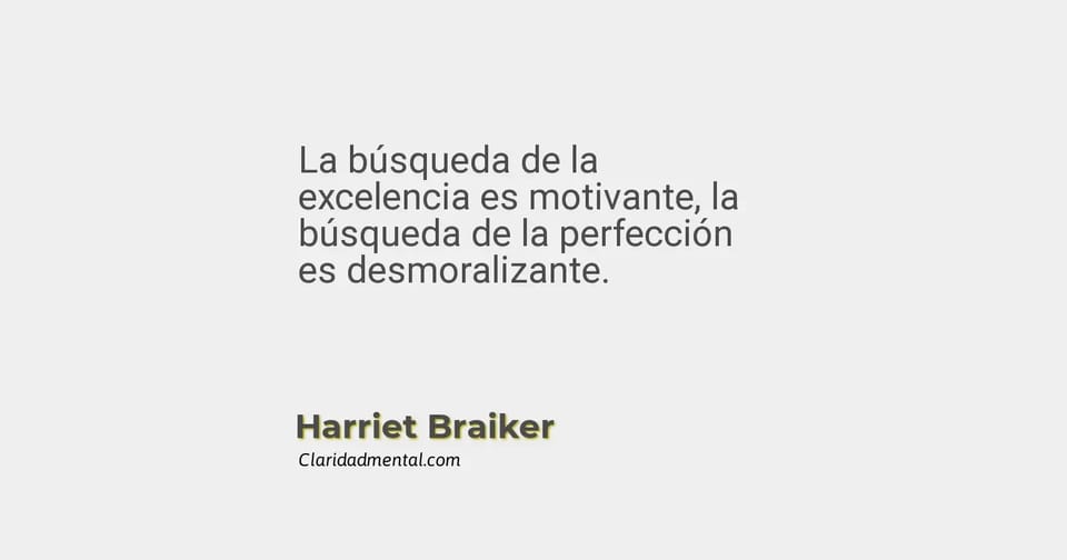 Harriet Braiker: La búsqueda de la excelencia es motivante, la búsqueda de la perfección es desmoralizante.