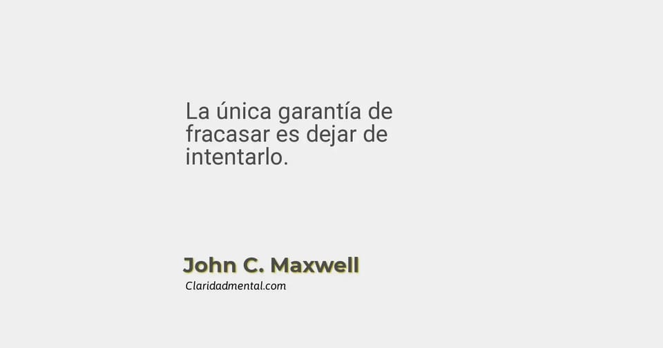 John C. Maxwell: La única garantía de fracasar es dejar de intentarlo.