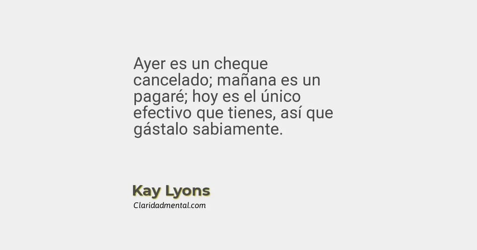 Kay Lyons: Ayer es un cheque cancelado; mañana es un pagaré; hoy es el único efectivo que tienes, así que gástalo sabiamente.