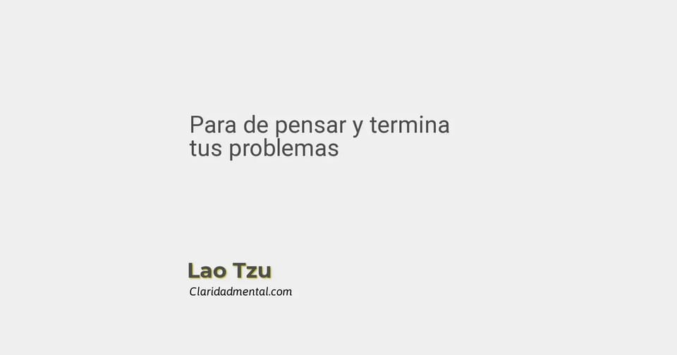 Lao Tzu: Para de pensar y termina tus problemas
