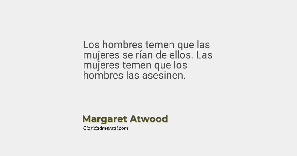 Margaret Atwood: Los hombres temen que las mujeres se rían de ellos. Las mujeres temen que los hombres las asesinen.