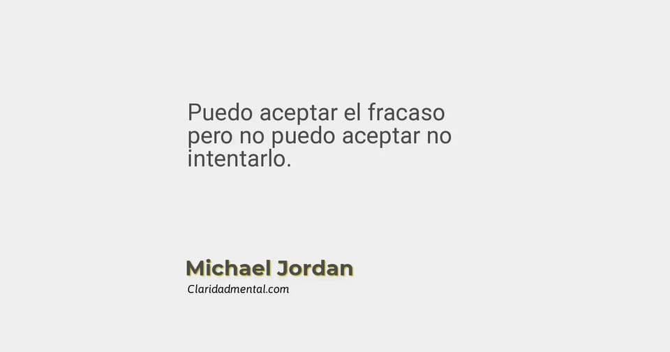 Michael Jordan: Puedo aceptar el fracaso pero no puedo aceptar no intentarlo.