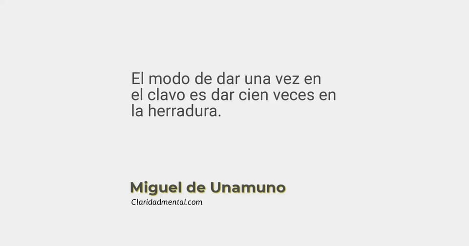 Miguel de Unamuno: El modo de dar una vez en el clavo es dar cien veces en la herradura.