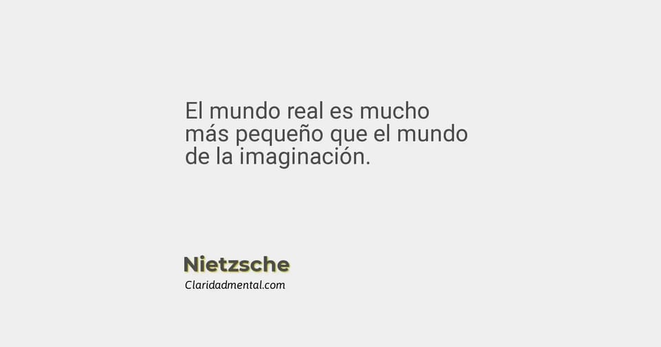 Nietzsche: El mundo real es mucho más pequeño que el mundo de la imaginación.