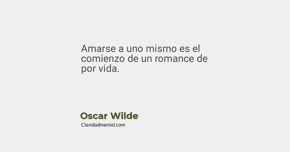 Oscar Wilde: Amarse a uno mismo es el comienzo de un romance de por vida.