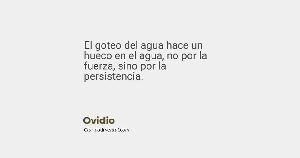 Ovidio: El goteo del agua hace un hueco en el agua, no por la fuerza, sino por la persistencia.