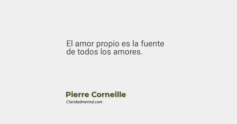 Pierre Corneille: El amor propio es la fuente de todos los amores.