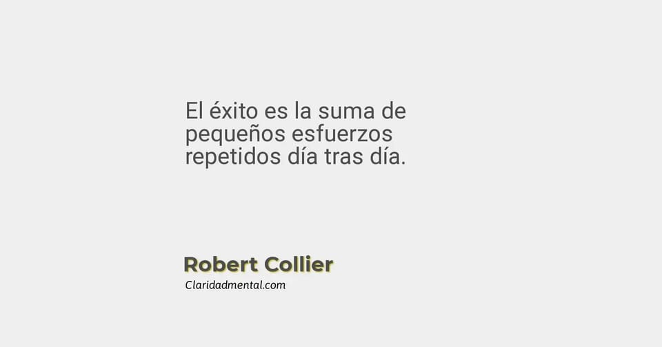 Robert Collier: El éxito es la suma de pequeños esfuerzos repetidos día tras día.