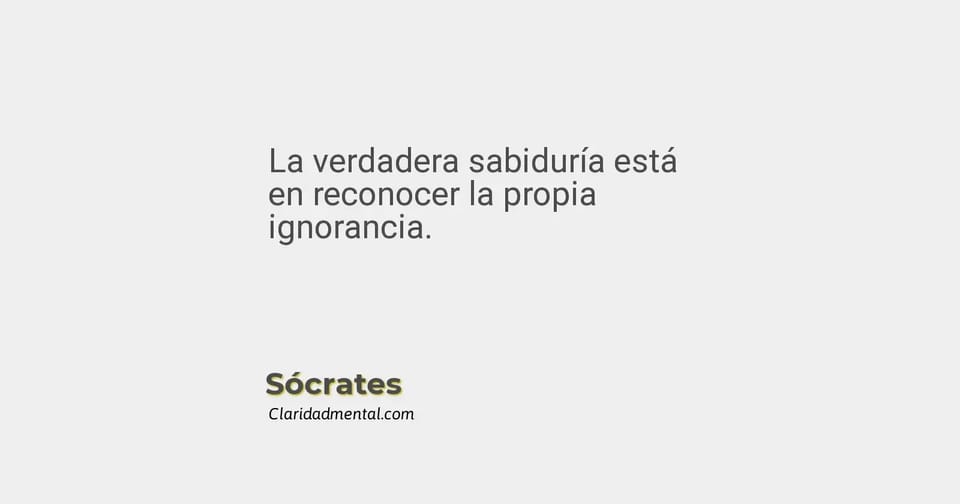 Sócrates: La verdadera sabiduría está en reconocer la propia ignorancia.