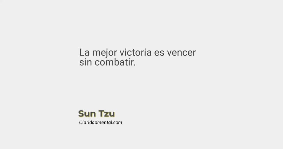 Sun Tzu: La mejor victoria es vencer sin combatir.