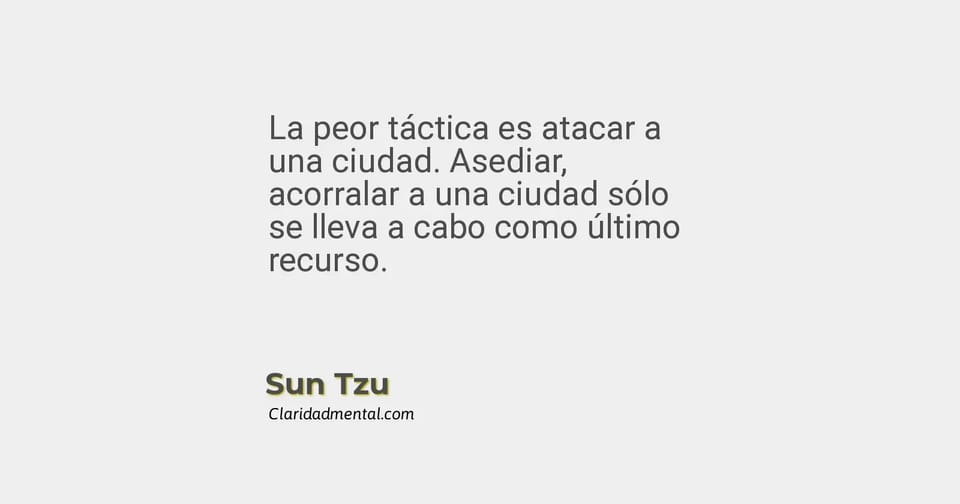 Sun Tzu: La peor táctica es atacar a una ciudad. Asediar, acorralar a una ciudad sólo se lleva a cabo como último recurso.