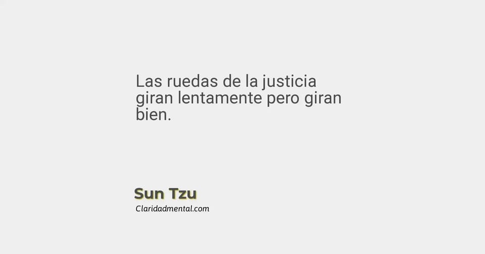 Sun Tzu: Las ruedas de la justicia giran lentamente pero giran bien.