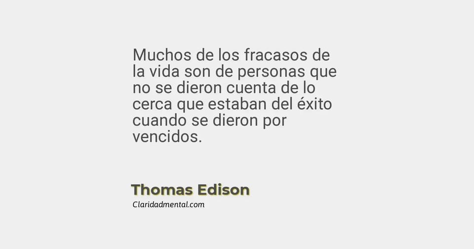Thomas Edison: Muchos de los fracasos de la vida son de personas que no se dieron cuenta de lo cerca que estaban del éxito cuando se dieron por venci