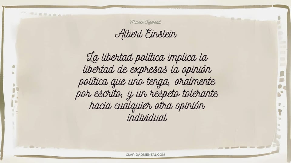 Albert Einstein: La libertad política implica la libertad de expresas la opinión política que uno tenga, oralmente por escrito, y un respeto tolera