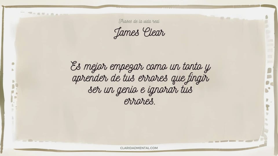 James Clear: Es mejor empezar como un tonto y aprender de tus errores que fingir ser un genio e ignorar tus errores.