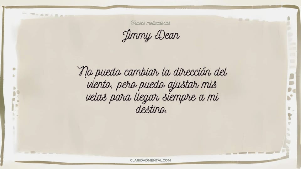 Jimmy Dean: No puedo cambiar la dirección del viento, pero puedo ajustar mis velas para llegar siempre a mi destino.