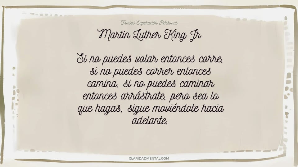 Martin Luther King Jr: Si no puedes volar entonces corre, si no puedes correr entonces camina, si no puedes caminar entonces arrástrate, pero sea lo