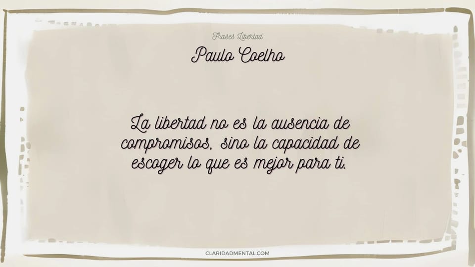Paulo Coelho: La libertad no es la ausencia de compromisos, sino la capacidad de escoger lo que es mejor para ti.
