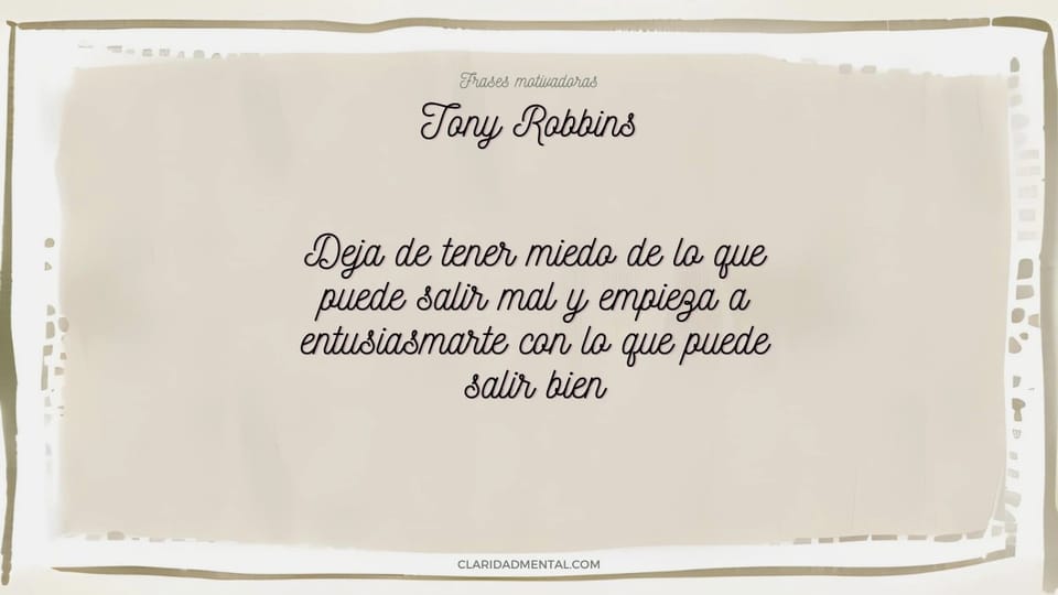 Tony Robbins: Deja de tener miedo de lo que puede salir mal y empieza a entusiasmarte con lo que puede salir bien