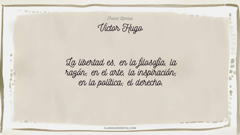 Victor Hugo: La libertad es, en la filosofía, la razón; en el arte, la inspiración; en la política; el derecho.