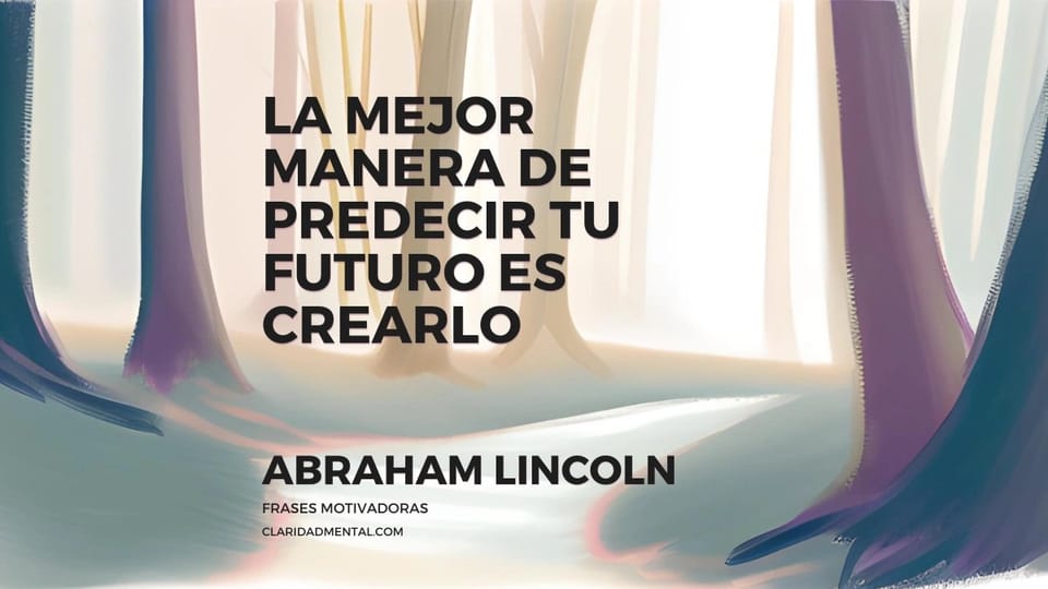 Abraham Lincoln: La mejor manera de predecir tu futuro es crearlo