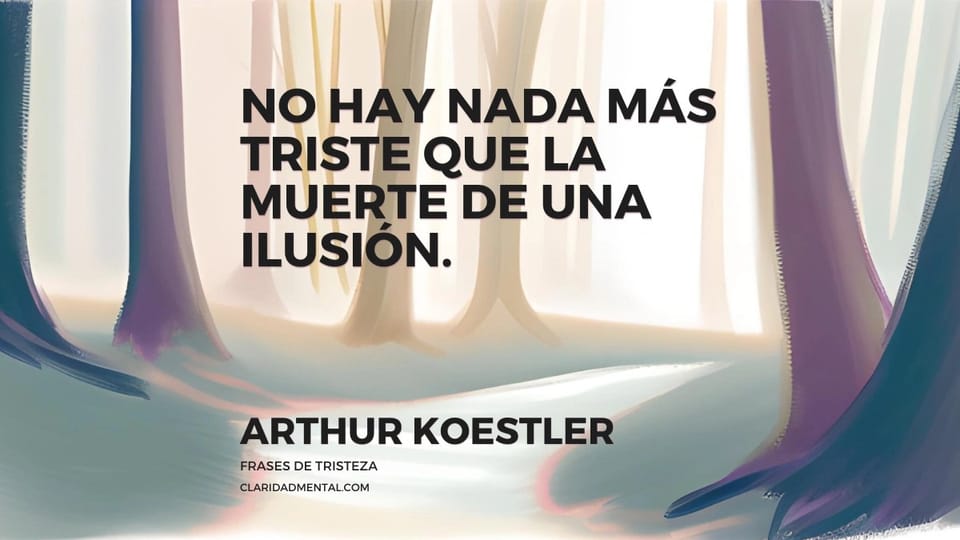 Arthur Koestler: No hay nada más triste que la muerte de una ilusión.
