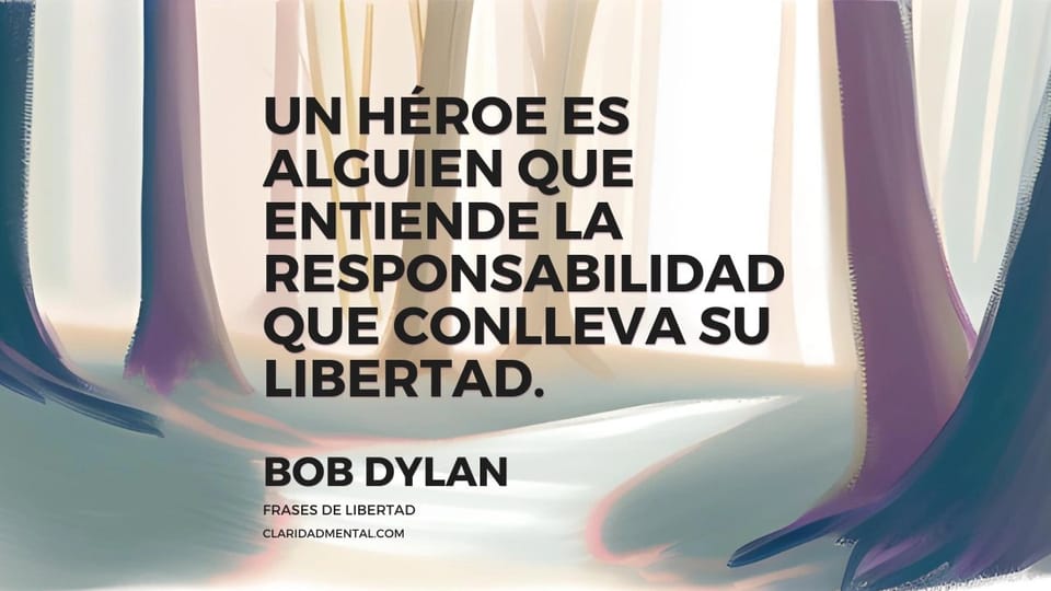 Bob Dylan: Un héroe es alguien que entiende la responsabilidad que conlleva su libertad.
