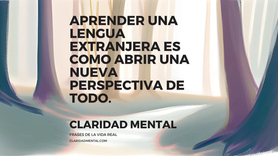 Claridad Mental: Aprender una lengua extranjera es como abrir una nueva perspectiva de todo.