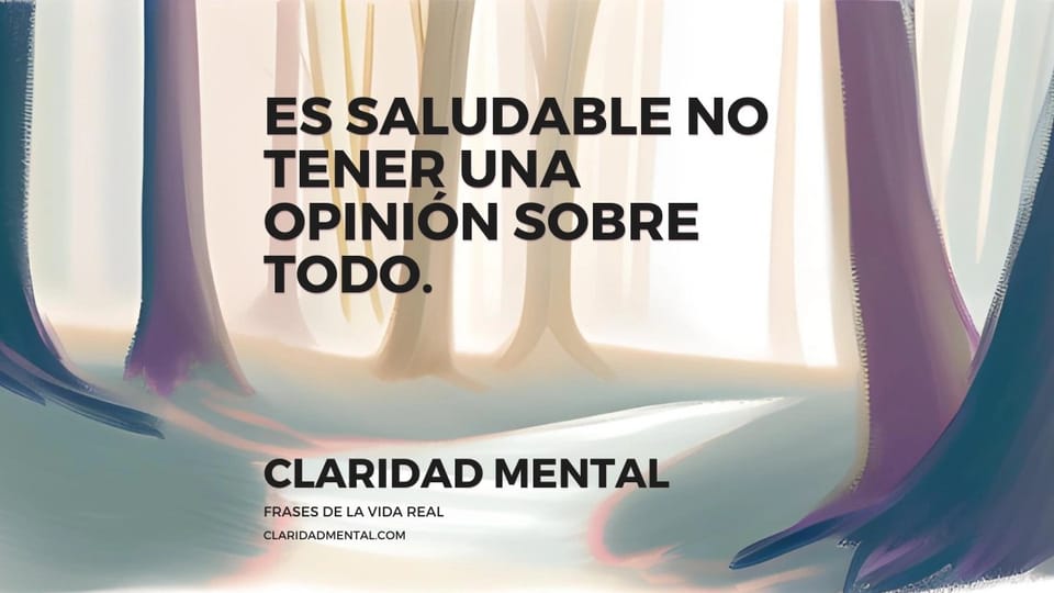 Claridad Mental: Es saludable no tener una opinión sobre todo.